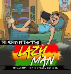 Nii Funny - Lazy Man ft Shat Star